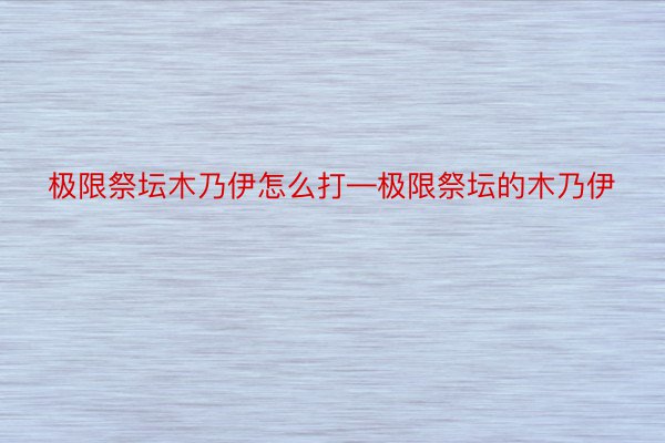极限祭坛木乃伊怎么打—极限祭坛的木乃伊